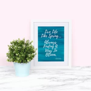 Quote in White Frame: Live Life Like Spring, Always Finding a Way to Bloom - FREE PRINTABLE ART FOR SPRING!